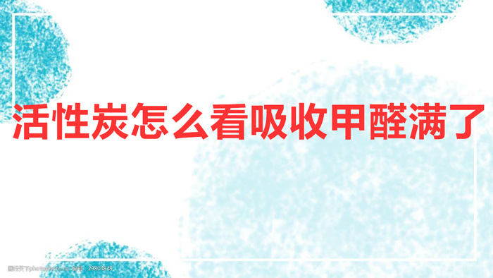 活性炭怎么看吸收甲醛滿了（判斷活性炭是否飽和的方法）