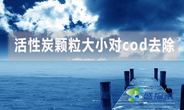 活性炭顆粒大小對cod去除有哪些影響和幫助？