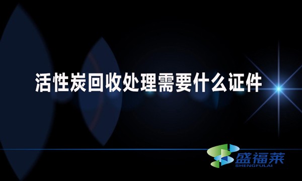 活性炭回收處理需要什么證件？哪些手續(xù)？