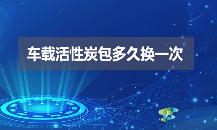 車載活性炭包多久換一次？